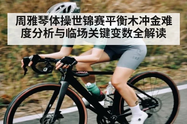 周雅琴体操世锦赛平衡木冲金难度分析与临场关键变数全解读