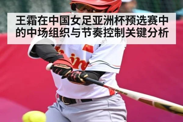 王霜在中国女足亚洲杯预选赛中的中场组织与节奏控制关键分析